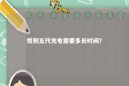 悦刻五代充电需要多长时间？ 